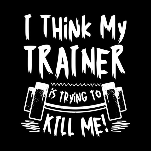 I Think My Trainer is Trying To Kill Me Gym by The WYLD Tribe