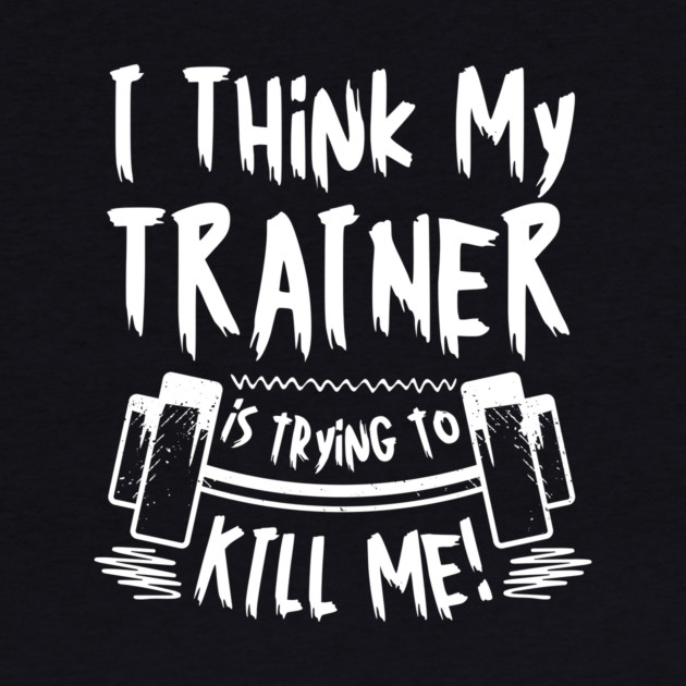 I Think My Trainer is Trying To Kill Me Gym by The WYLD Tribe