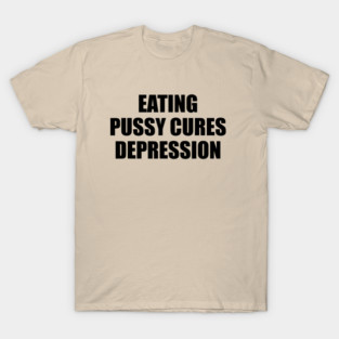 Eating Pussy Cures Depression T-Shirt