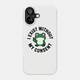 I Exist Without My Consent Existential Dread Crisis Sarcasm Phone Case