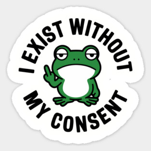 I Exist Without My Consent Existential Dread Crisis Sarcasm Magnet