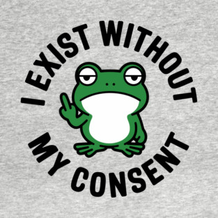 I Exist Without My Consent Existential Dread Crisis Sarcasm T-Shirt