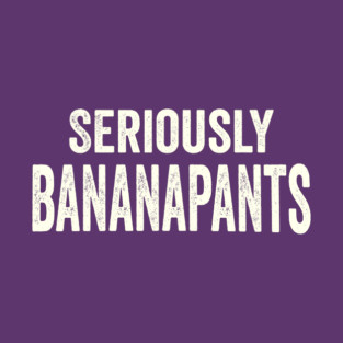 Seriously Banana pants, funny slang saying T-Shirt