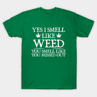 Weed Yes I smell like weed & You smell like you missed out T-Shirt