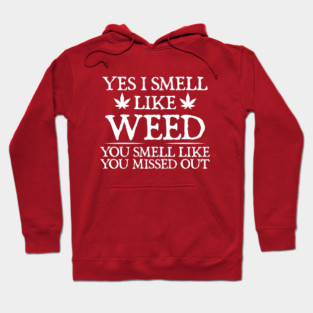Weed Yes I smell like weed & You smell like you missed out Hoodie