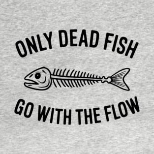 Only Dead Fish Go With The Flow Rebel Motivation T-Shirt