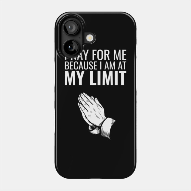 Pray for Me Because I Am at My Limit Daily Struggles Phone Case by Anticorporati