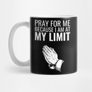 Pray for Me Because I Am at My Limit Daily Struggles Mug