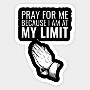 Pray for Me Because I Am at My Limit Daily Struggles Sticker