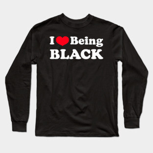 I Love Being Black Long Sleeve T-Shirt