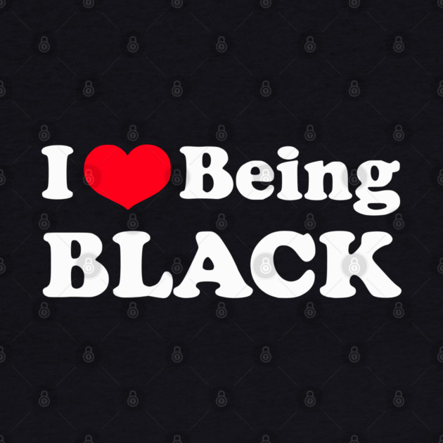 I Love Being Black by UrbanLifeApparel