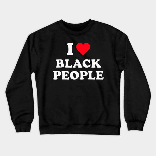 I Love Black People Crewneck Sweatshirt by UrbanLifeApparel