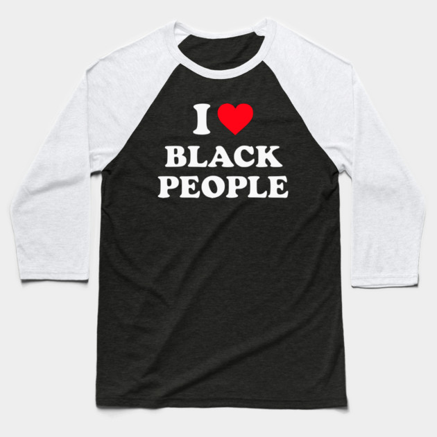 I Love Black People Baseball T-Shirt by UrbanLifeApparel