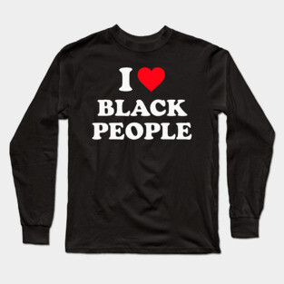 I Love Black People Long Sleeve T-Shirt