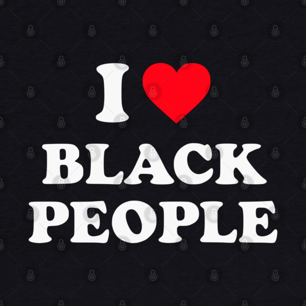 I Love Black People by UrbanLifeApparel