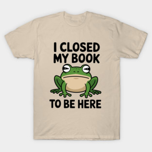 I Closed My Book to Be Here Reading Addict T-Shirt