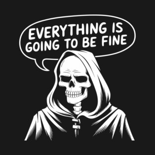 Everything Is Going to Be Fine Grim Reaper T-Shirt
