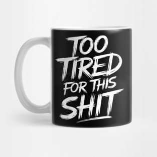 Too Tired for This Shit Grumpy Life Sarcasm Mug