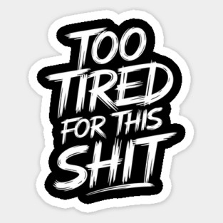 Too Tired for This Shit Grumpy Life Sarcasm Sticker