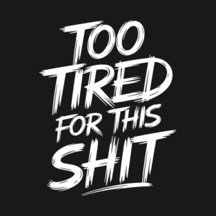 Too Tired for This Shit Grumpy Life Sarcasm T-Shirt