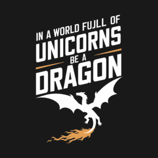 In a World Full of Unicorns Be a Dragon Sassy Attitude T-Shirt