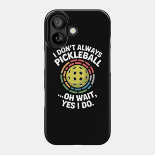I Don't Always Play Pickle-ball Oh Wait Yes I Do Phone Case