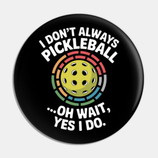 I Don't Always Play Pickle-ball Oh Wait Yes I Do Pin