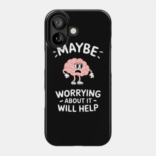 Maybe Worrying About It Will Help Anxiety Sarcasm Phone Case