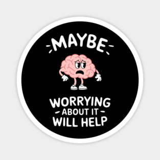 Maybe Worrying About It Will Help Anxiety Sarcasm Magnet