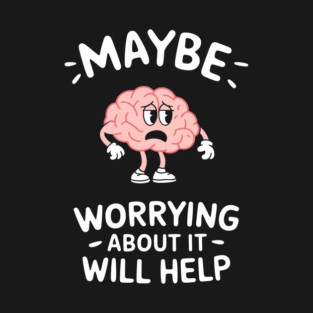 Maybe Worrying About It Will Help Anxiety Sarcasm T-Shirt