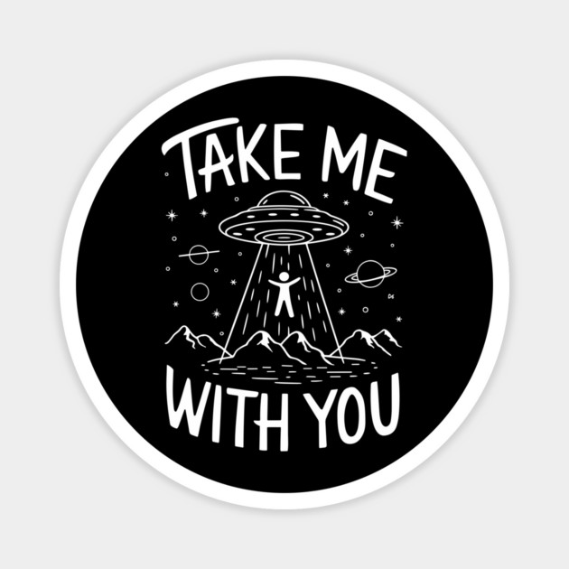 Take Me With You Alien Abduction Sarcasm Magnet by Anticorporati