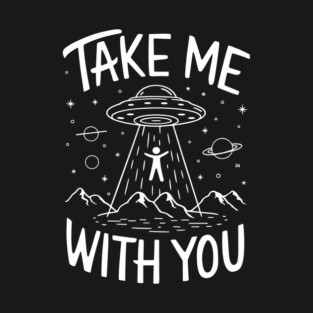 Take Me With You Alien Abduction Sarcasm T-Shirt