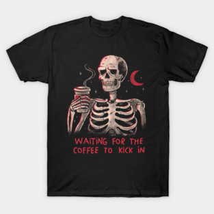 Waiting For The Coffee To Kick In - Funny Sarcasm Dark Humor Coffee Skull Gift T-Shirt