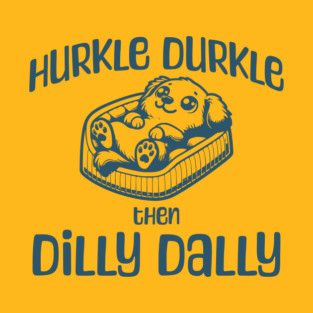 Hurkle Durkle Then Dilly Dally, cute pup funny trend T-Shirt
