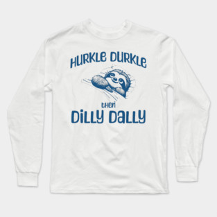 Hurkle Durkle Then Dilly Dally, cute sloth funny trend Long Sleeve T-Shirt