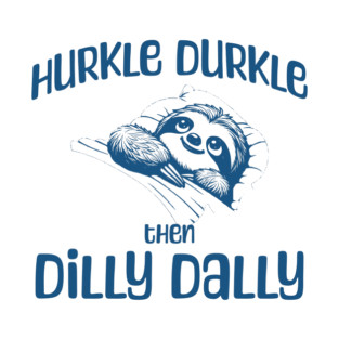 Hurkle Durkle Then Dilly Dally, cute sloth funny trend T-Shirt