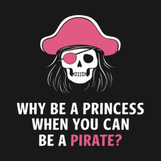 Why Be a Princess When You Can Be a Pirate Girl Boss T-Shirt