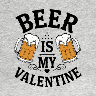 Beer Is My Valentine Drinking Humor T-Shirt
