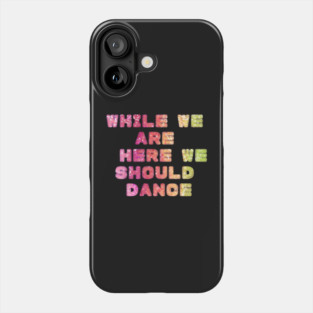WHILE WE ARE HERE WE SHOULD DANCE Phone Case