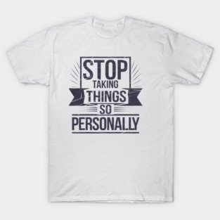 Stop Taking things so Personally, Funny Saying T-Shirt