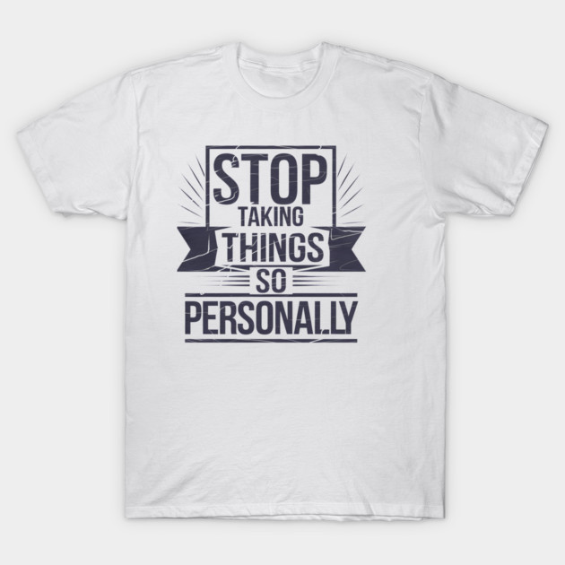 Stop Taking things so Personally, Funny Saying T-Shirt by logiamerch