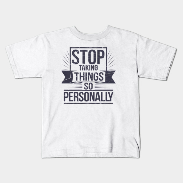 Stop Taking things so Personally, Funny Saying Kids T-Shirt by logiamerch