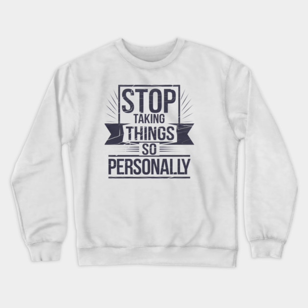 Stop Taking things so Personally, Funny Saying Crewneck Sweatshirt by logiamerch