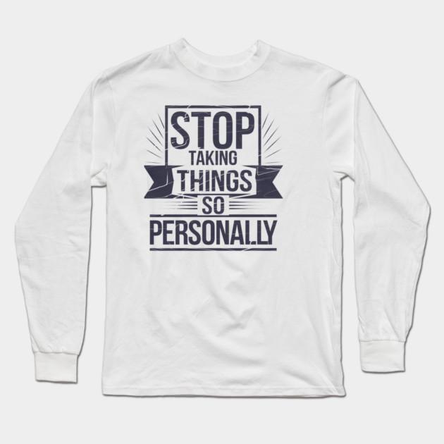 Stop Taking things so Personally, Funny Saying Long Sleeve T-Shirt by logiamerch
