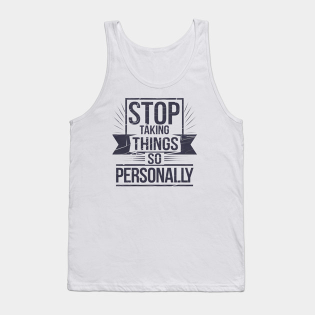 Stop Taking things so Personally, Funny Saying Tank Top by logiamerch