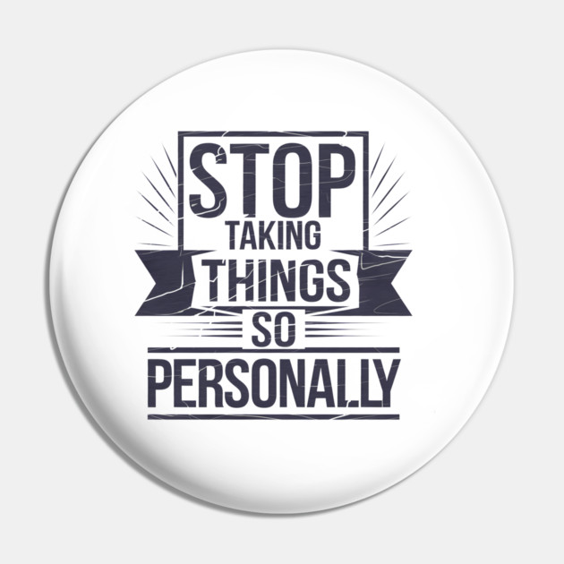 Stop Taking things so Personally, Funny Saying Pin by logiamerch