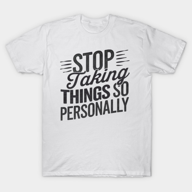 Stop Taking things so Personally, Funny Saying T-Shirt by logiamerch