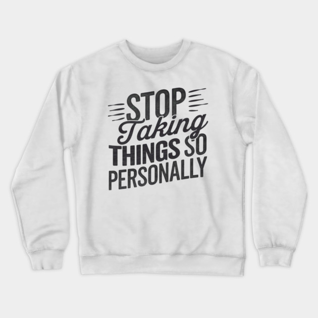 Stop Taking things so Personally, Funny Saying Crewneck Sweatshirt by logiamerch