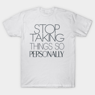 Stop Taking things so Personally, Funny Saying T-Shirt