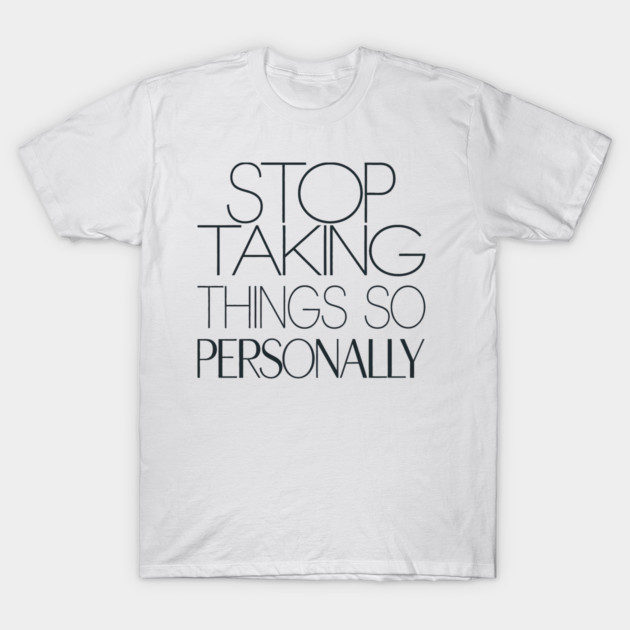 Stop Taking things so Personally, Funny Saying T-Shirt by logiamerch